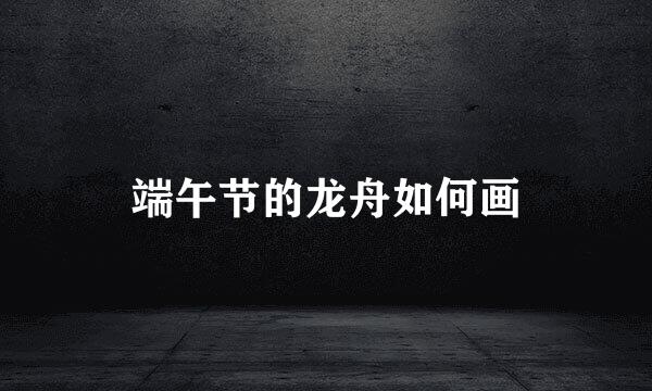 端午节的龙舟如何画