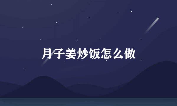月子姜炒饭怎么做