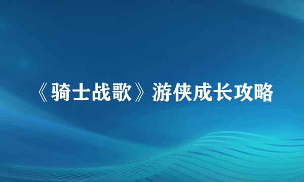 《骑士战歌》游侠成长攻略
