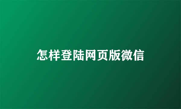怎样登陆网页版微信