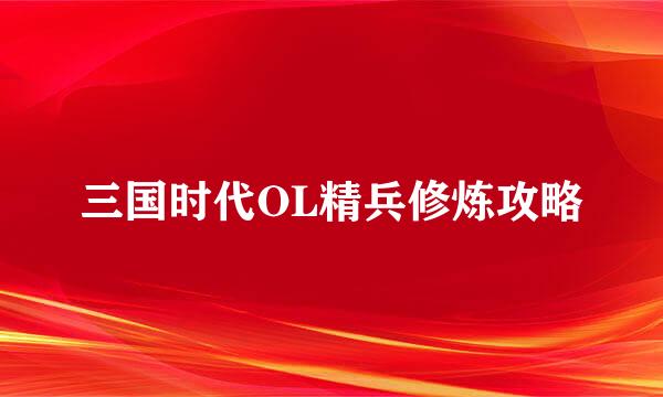 三国时代OL精兵修炼攻略