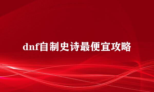 dnf自制史诗最便宜攻略