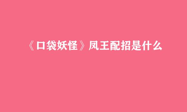 《口袋妖怪》凤王配招是什么