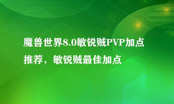 魔兽世界8.0敏锐贼PVP加点推荐，敏锐贼最佳加点