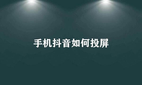 手机抖音如何投屏