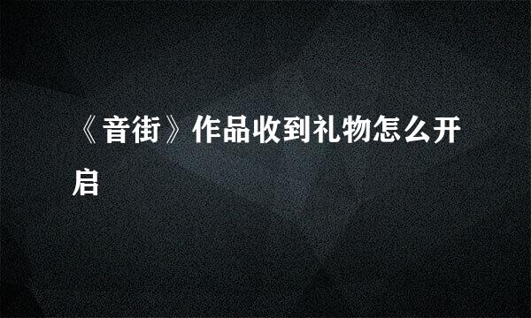《音街》作品收到礼物怎么开启