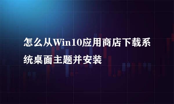 怎么从Win10应用商店下载系统桌面主题并安装