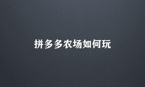 拼多多农场如何玩
