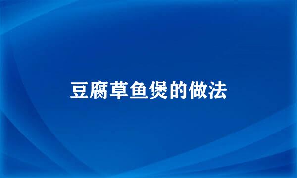 豆腐草鱼煲的做法