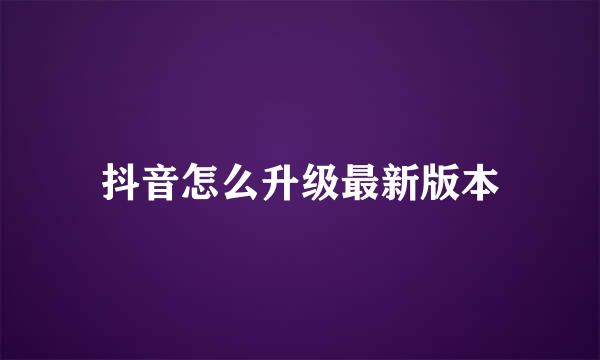 抖音怎么升级最新版本