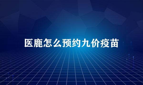 医鹿怎么预约九价疫苗