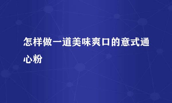 怎样做一道美味爽口的意式通心粉