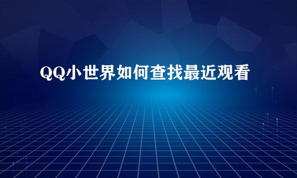 QQ小世界如何查找最近观看