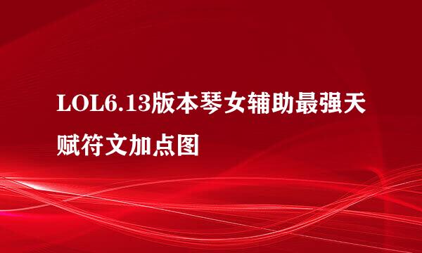 LOL6.13版本琴女辅助最强天赋符文加点图