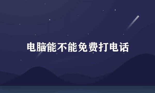电脑能不能免费打电话