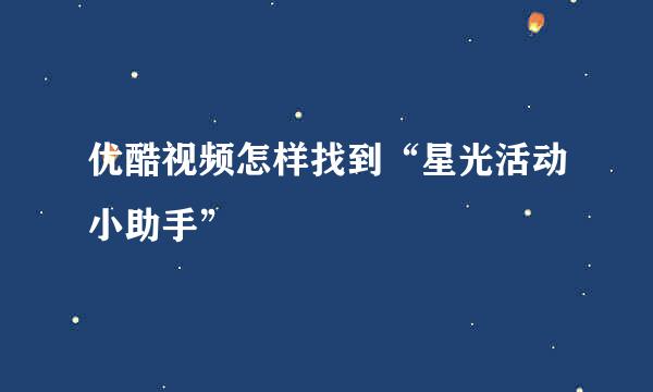优酷视频怎样找到“星光活动小助手”