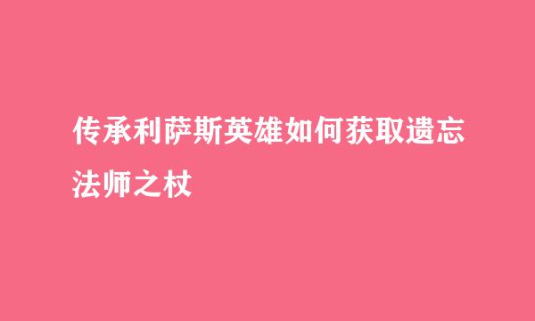 传承利萨斯英雄如何获取遗忘法师之杖