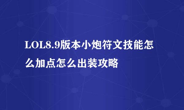 LOL8.9版本小炮符文技能怎么加点怎么出装攻略