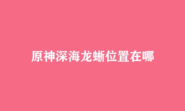 原神深海龙蜥位置在哪