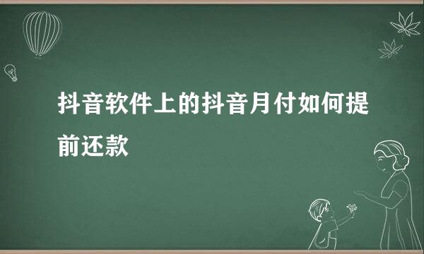 抖音软件上的抖音月付如何提前还款