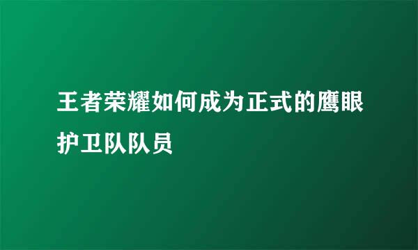 王者荣耀如何成为正式的鹰眼护卫队队员