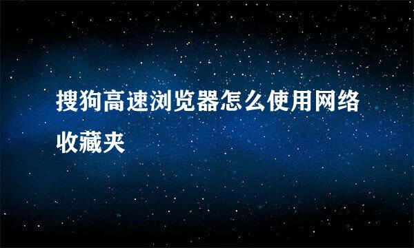 搜狗高速浏览器怎么使用网络收藏夹