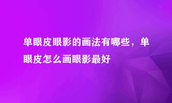 单眼皮眼影的画法有哪些，单眼皮怎么画眼影最好