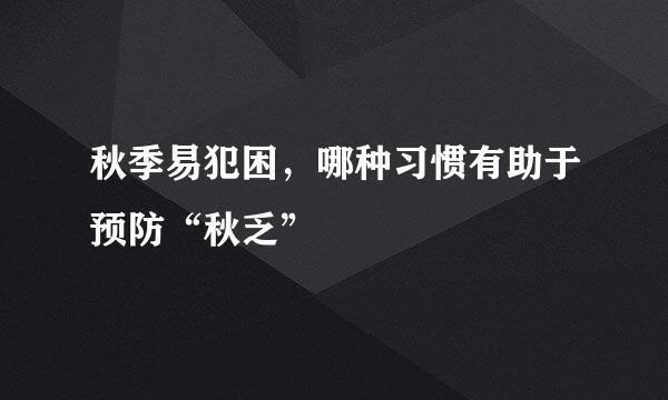 秋季易犯困，哪种习惯有助于预防“秋乏”