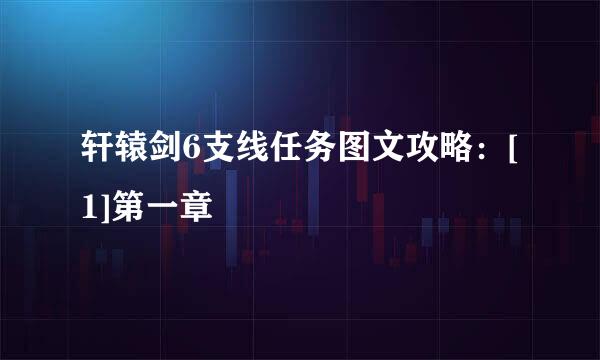 轩辕剑6支线任务图文攻略：[1]第一章