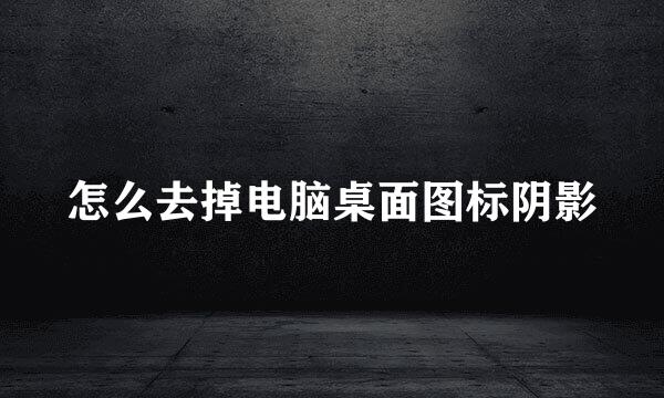 怎么去掉电脑桌面图标阴影
