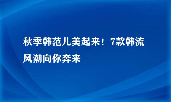 秋季韩范儿美起来！7款韩流风潮向你奔来