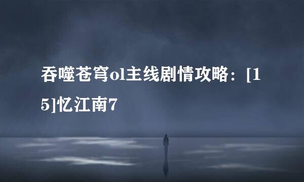 吞噬苍穹ol主线剧情攻略：[15]忆江南7