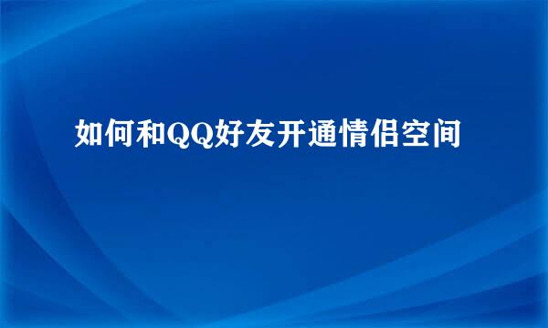 如何和QQ好友开通情侣空间