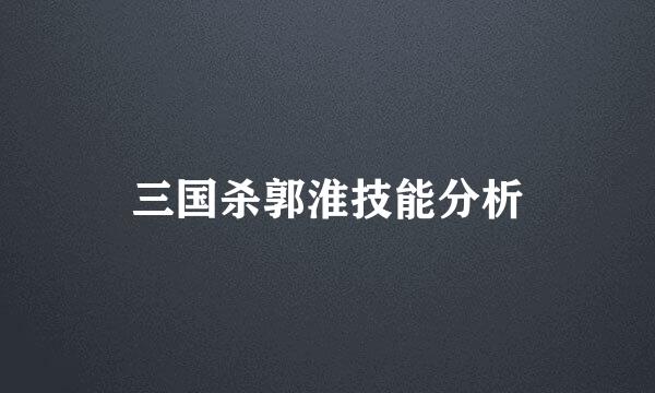 三国杀郭淮技能分析