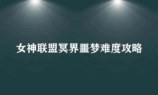 女神联盟冥界噩梦难度攻略