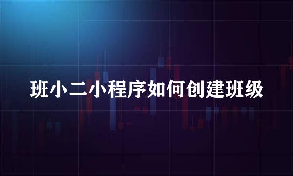 班小二小程序如何创建班级