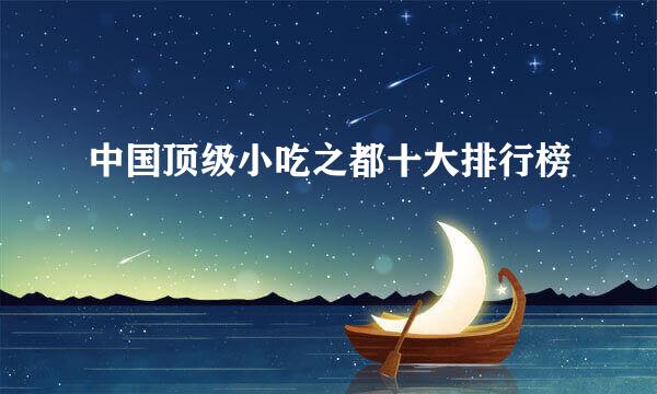 中国顶级小吃之都十大排行榜