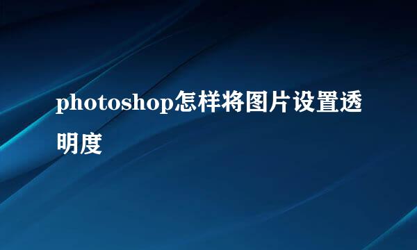 photoshop怎样将图片设置透明度