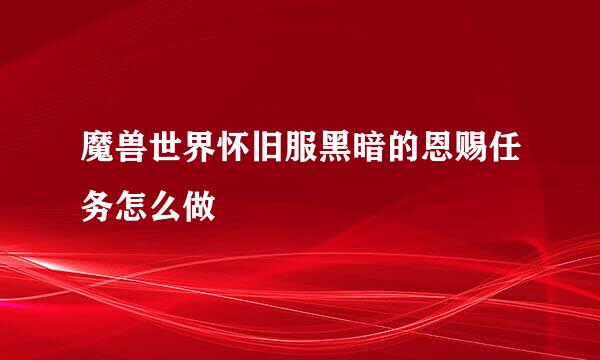 魔兽世界怀旧服黑暗的恩赐任务怎么做