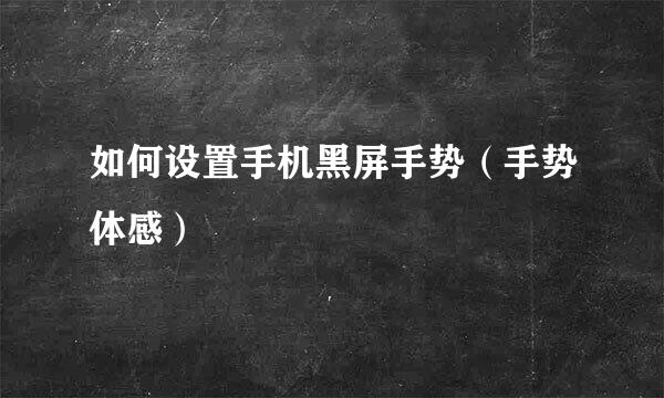 如何设置手机黑屏手势（手势体感）