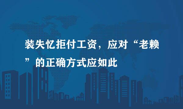 装失忆拒付工资，应对“老赖”的正确方式应如此