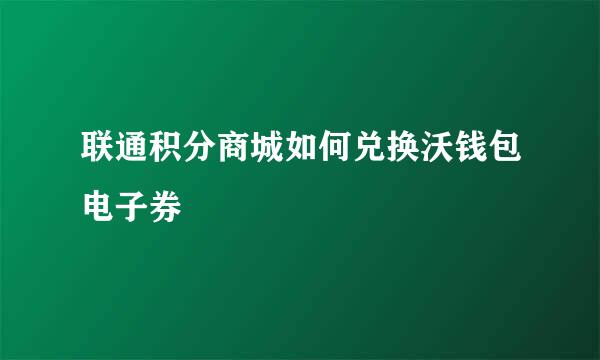联通积分商城如何兑换沃钱包电子券