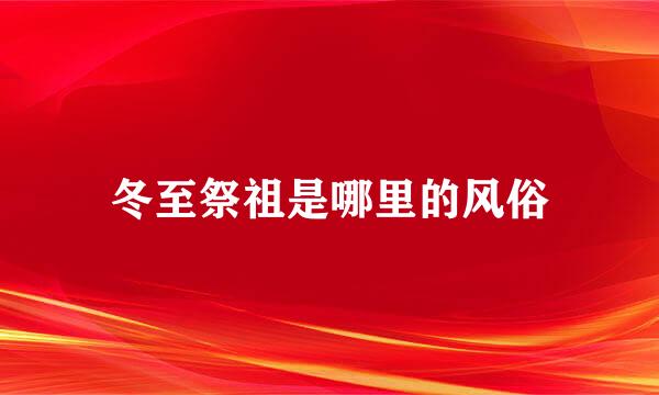 冬至祭祖是哪里的风俗