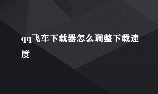 qq飞车下载器怎么调整下载速度