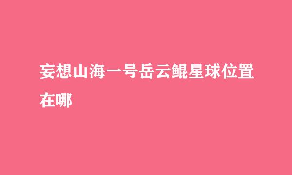 妄想山海一号岳云鲲星球位置在哪