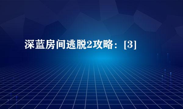 深蓝房间逃脱2攻略：[3]