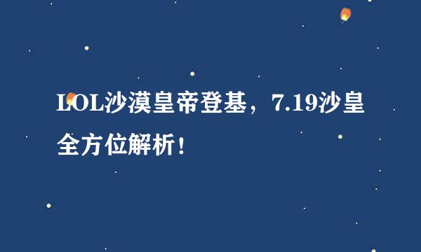 LOL沙漠皇帝登基，7.19沙皇全方位解析！