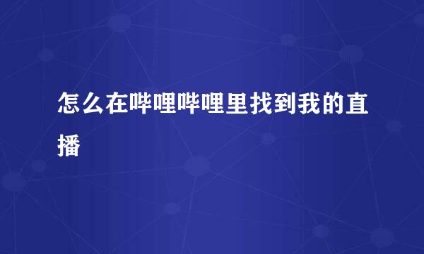 怎么在哔哩哔哩里找到我的直播