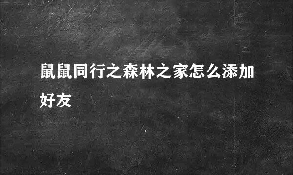 鼠鼠同行之森林之家怎么添加好友
