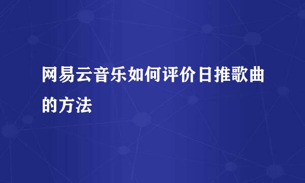 网易云音乐如何评价日推歌曲的方法